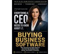 Buying Business Software: Why Choosing the Right Software Can Save Your Business Time, Money, and Endless Frustration. (Everything A CEO Needs To Know About I.T.)