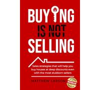 Buying Is Not Selling: Sales Strategies That Will Help you Buy Houses at Deep Discounts Even With the Most Stubborn Sellers