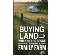 Buying Land When You Are Broke and Building A Family Farm: A Beginner’s Guide to Turning Limited Savings Into a Family Asset