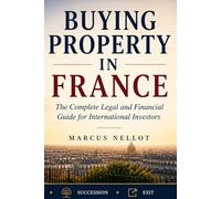 BUYING PROPERTY IN FRANCE: The Complete Legal and Financial Guide for International Investors - Structuring • Transaction • Tax • Succession • Exit
