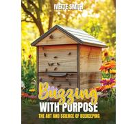 BUZZING WITH PURPOSE THE ART AND SCIENCE OF BEEKEEPING