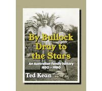 By Bullock Dray to the Stars: An Australian family history 1850 - 1980