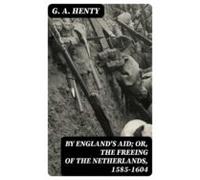 By Englands Aid; Or The Freeing Of The Netherlands 1585-1604 (ebook)