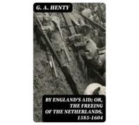 By Englands Aid; Or The Freeing Of The Netherlands 1585-1604 (ebook)