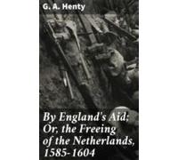 By Englands Aid; Or The Freeing Of The Netherlands 1585-1604 (ebook)