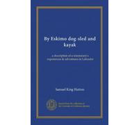 By Eskimo dog-sled and kayak (Vol-1): a description of a missionary's experiences & adventures in Labrador