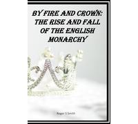 By Fire and Crown: The Rise and Fall of the English Monarchy: From Conquest to Commonwealth - A Thousand Years of Power, Blood, and Legacy