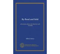 By flood and field: adventures ashore and afloat in north Australia