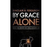By Grace Alone: How the Grace of God Amazes Me