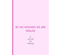 By His wounds we are healed: A Guided Christian Journal for Physical and Inner Healing - Daily Prompts and Bible Verses for Restoring the Body, Renewing the Mind, and Strengthening the Spirit