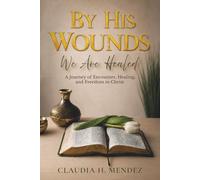By His Wounds We Are Healed: A Journey of Encounter, Healing, and Freedom in Christ