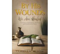 By His Wounds We Are Healed: A Journey of Encounter, Healing, and Freedom in Christ