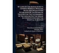 By-laws Of The Massachusetts General Hospital; With The Rules And Regulations Established By The Board Of Trustees For The Government Of The Asylum ... In Charlestown And The Hospital In Boston