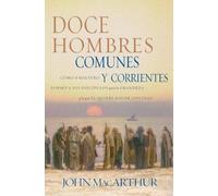 By MacArthur, John Doce hombres comunes y corrientes: C??mo el Maestro form?? a sus disc?¡pulos para la grandeza, y lo que ?ël quiere hacer contigo Paperback - June 2004