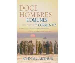 By MacArthur, John Doce hombres comunes y corrientes: C??mo el Maestro form?? a sus disc?¡pulos para la grandeza, y lo que ?ël quiere hacer contigo Paperback - June 2004