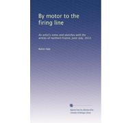 By motor to the firing line: An artist's notes and sketches with the armies of northern France, June-July, 1915,