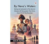 By Neva'S Waters Being An Episode In The Secret History Of Alexander The First, Czar Of All The Russias
