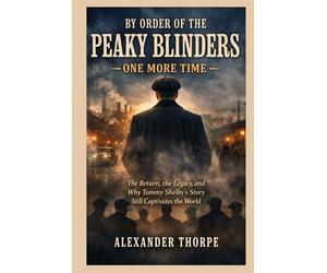BY ORDER OF THE PEAKY BLINDERS - ONE MORE TIME: The Return, the Legacy, and Why Tommy Shelby’s Story Still Captivates the World