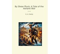 By Sheer Pluck: A Tale of the Ashanti War (Classic Books)