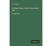 By Sheer Pluck; A Tale of the Ashanti War: in large print