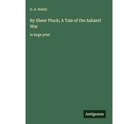By Sheer Pluck; A Tale of the Ashanti War: in large print