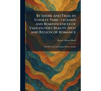 By Shore and Trail in Stanley Park: Legends and Reminiscences of Vancouver's Beauty-Spot and Region of Romance: With Historical and Natural History Details.