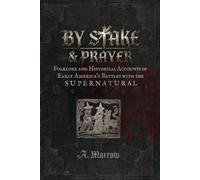 By Stake & Prayer: Folklore and Historical Accounts of Early America's Battles with the Supernatural