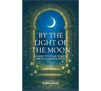 By the Light of the Moon: A Guide to Lunar Wisdom