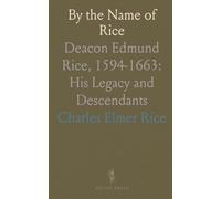 By the Name of Rice: Deacon Edmund Rice, 1594-1663: His Legacy and Descendants