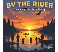 By the River: Learning Mohawk Spear Fishing - A Beautifully Illustrated Children’s Book Celebrating Traditional Mohawk Fishing Practices and Respect for Nature