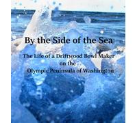 By the Side of the Sea: The Life of a Driftwood Bowl Maker on the Olympic Peninsula of Washington