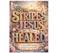 By the Stripes of Jesus We Were Healed: A Beautiful Healing Scripture Coloring Book