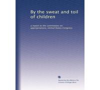 By the sweat and toil of children: a report to the committees on appropriations, United States Congress: Volume 5