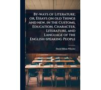 By-ways of Literature; or, Essays on old Things and new, in the Customs, Education, Character, Literature, and Language of the English-speaking People