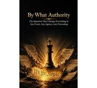 By What Authority: The Question That Changes Everything in Any Court, Any Agency, Any Proceeding