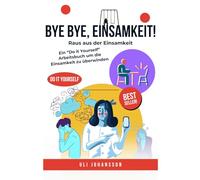 Bye Bye, Einsamkeit!: Raus aus der Einsamkeit - Ein “Do it Yourself” Arbeitsbuch um die Einsamkeit zu überwinden