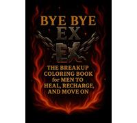 BYE BYE EX - A FUN ADULT COLORING BOOK FOR STRESS RELIEF AND SELF-LOVE: The Breakup Coloring Book for MEN to Heal, Recharge, and Move on
