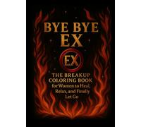 BYE BYE EX - A FUN ADULT COLORING BOOK FOR STRESS RELIEF AND SELF-LOVE: The Breakup Coloring Book for WOMEN to Heal, Relax, and Burn Away the Past (Bye Bye Series)
