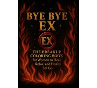 BYE BYE EX - A FUN ADULT COLORING BOOK FOR STRESS RELIEF AND SELF-LOVE: The Breakup Coloring Book for WOMEN to Heal, Relax, and Burn Away the Past