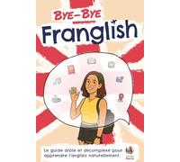 Bye Bye Franglish: Apprendre l’anglais naturellement - le guide drôle et décomplexé, avec les meilleures techniques pour t'immerger en anglais