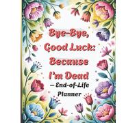 Bye-Bye, Good Luck: Because I’m Dead: End-of-Life Planner 8.5 x 11 | Organizer for Family & Friends to Record Accounts, Passwords, Funeral Wishes & Important Documents