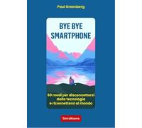 Bye bye smartphone. 60 modi per disconnettersi dalla tecnologia e riconnettersi al mondo (Nuovi paradigmi)