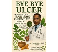Bye Bye Ulcer: How I Naturally Healed Stomach Ulcers Without Hospital Medicines - and How You Can Too: The herbal guide to curing ulcers, acid reflux, and gut pain with powerful natural remedies