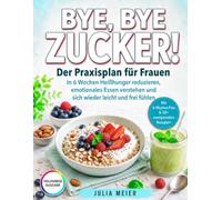 Bye, bye Zucker - Der Praxisplan für Frauen: In 6 Wochen Heißhunger reduzieren, emotionales Essen verstehen und sich wieder leicht und frei fühlen