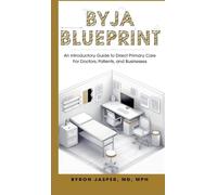 Byja Blueprint: An Introductory Guide to Direct Primary Care For Doctors, Patients, and Businesses