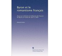 Byron et le romantisme français: Essai sur la fortune et l'influence de l'oeuvre de Byron en France de 1812 à 1850