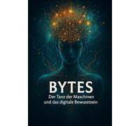 Bytes: Der Tanz der Maschinen und das digitale Bewusstsein