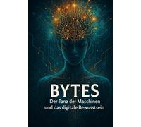 Bytes: Der Tanz der Maschinen und das digitale Bewusstsein