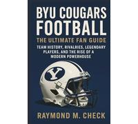 BYU Cougars Football: The Ultimate Fan Guide: Team history, rivalries, legendary players, and the rise of a modern powerhouse