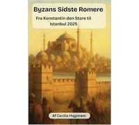 Byzans Sidste Romere, Fra Konstantin den Store til Istanbul 2025: En fortælling om 1.124 års imperium og byens moderne ekko